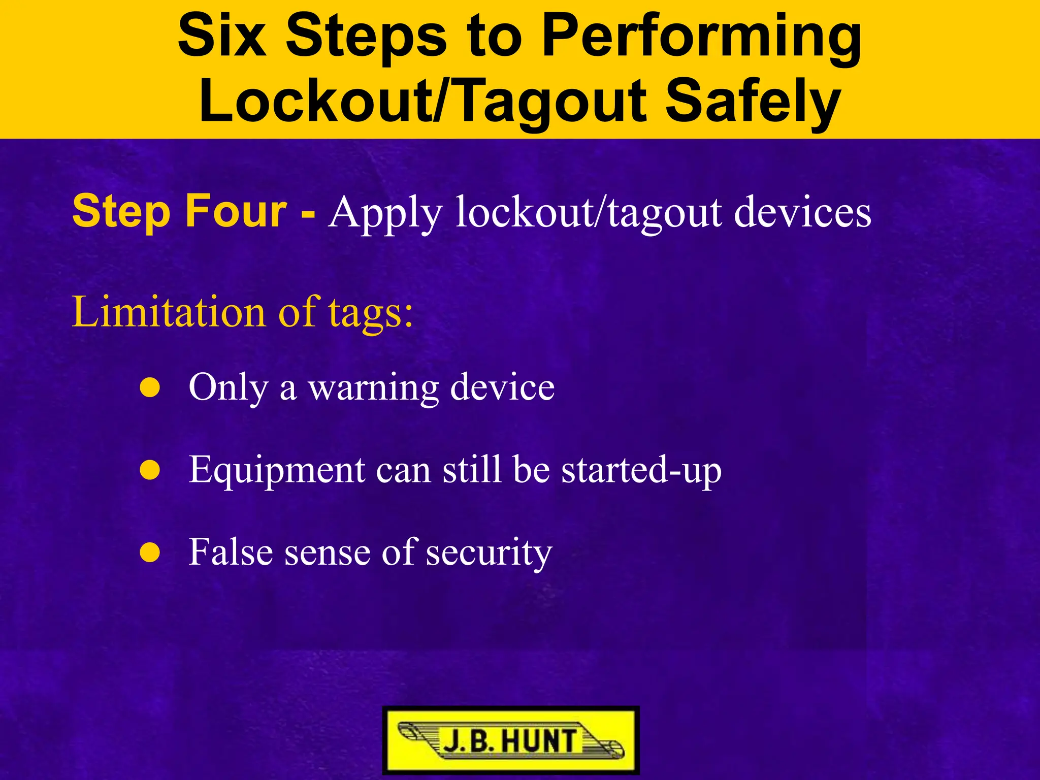 Six Steps to Performing
Lockout/Tagout Safely
Step Four - Apply lockout/tagout devices
Limitation of tags:
 Only a warning device
 Equipment can still be started-up
 False sense of security
 