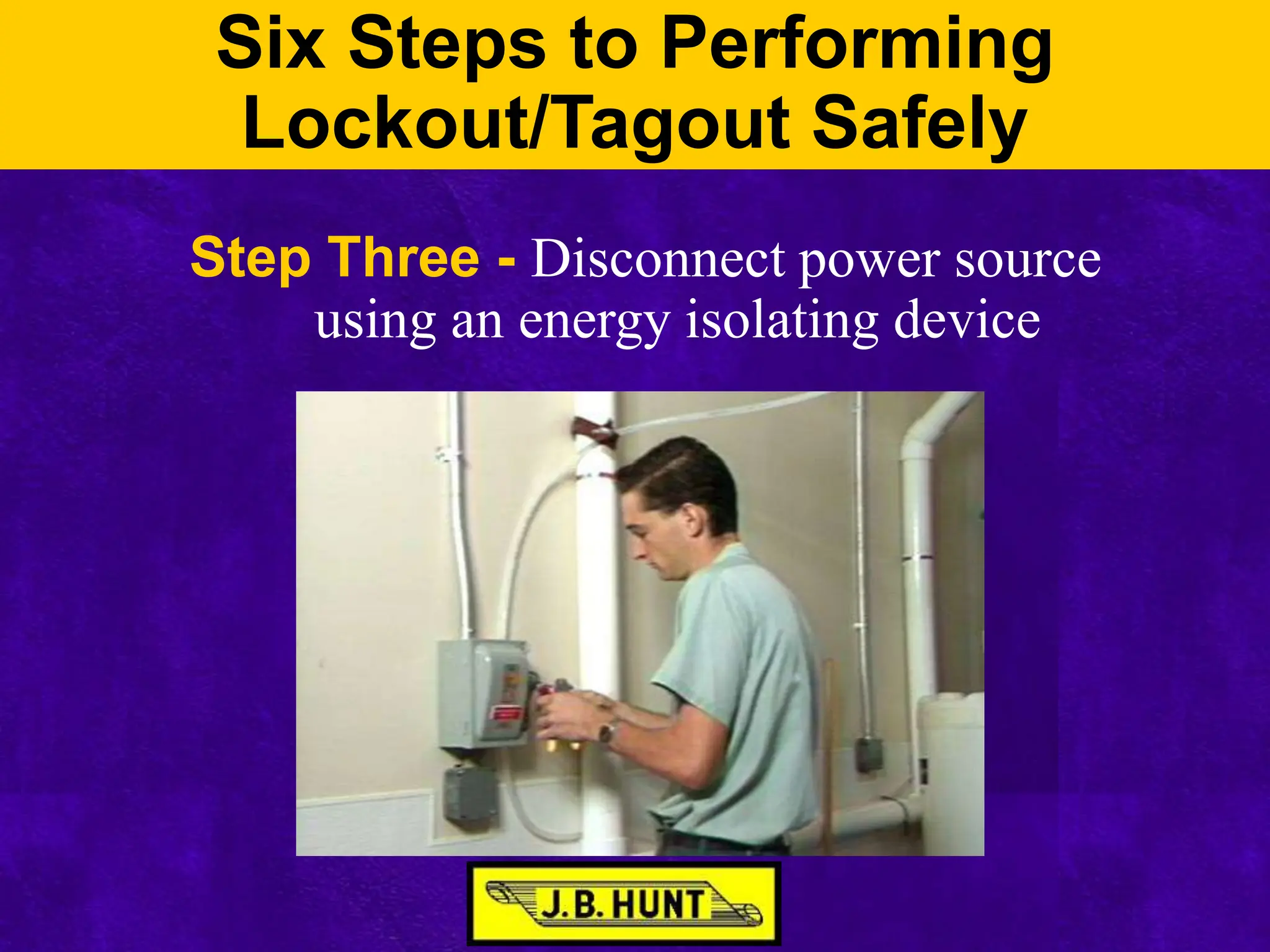 Six Steps to Performing
Lockout/Tagout Safely
Step Three - Disconnect power source
using an energy isolating device
 