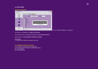 3/12
LE CODE BARRE
Pourquoi le code barre ?
1▪ C'est un identifiant unique et non significatif .
2▪ Imprimé sur une étiquette, il est fiable et économique .
3▪ Chaque bien reçoit une étiquette autocollante, avec son propre code barre .
4▪ Chaque bien est reconnaissable, identifiable et traçable .
Particularité :
▪ Le logiciel permet d'éditer des étiquettes code barre.
Les avantages des étiquettes code barre :
1▪ La technique des codes barres est standardisée.
2▪ Le code barre peut être imprimé sur différentes matières.
3▪ Le cout est faible.
4▪ Le support est fiable.
 