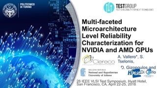 Multi-faceted
Microarchitecture
Level Reliability
Characterization for
NVIDIA and AMD GPUs
A. Vallero*, S.
Tselonis,
D. Gizopoulos and
S. Di Carlo
26 IEEE VLSI Test Symposium, Hyatt Hotel,
San Francisco, CA, April 22-25, 2018
 