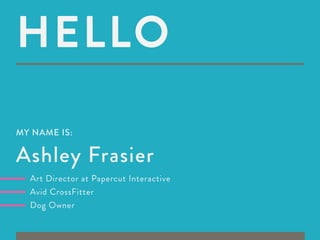 Hello
MY NAME IS:


Ashley Frasier
  Art Director at Papercut Interactive
  Avid CrossFitter
  Dog Owner
 