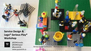Service Design &
Lego® Serious Play®
Workshop
Service Design Conference – Montréal November 29, 2018
@SDNCanada
@SDNimpact
@yucentrik
www.yucentrik.ca
 