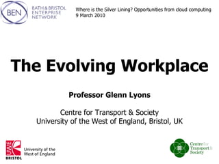 The Evolving Workplace Professor Glenn Lyons Centre for Transport & Society University of the West of England, Bristol, UK 2 nd  March 2010 Where is the Silver Lining? Opportunities from cloud computing 9 March 2010 