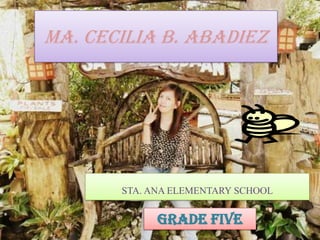 MA. CECILIA B. ABADIEZ

STA. ANA ELEMENTARY SCHOOL

GRADE FIVE

 