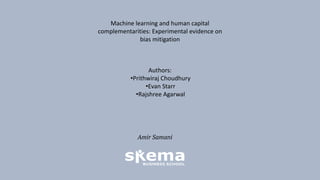 Machine learning and human capital
complementarities: Experimental evidence on
bias mitigation
Amir Samani
Authors:
•Prithwiraj Choudhury
•Evan Starr
•Rajshree Agarwal
 