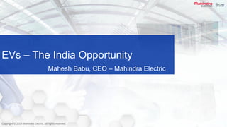 Copyright © 2019 Mahindra & Mahindra Ltd. All rights reserved.
Confidential : Not to be circulated
Copyright © 2019 Mahindra Electric. All rights reserved.
EVs – The India Opportunity
Mahesh Babu, CEO – Mahindra Electric
 