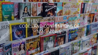 CODES AND CONVENTIONS OF
MAGAZINES
 