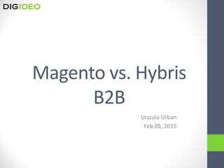 Magento vs. Hybris
B2B
Urszula Urban
Feb.05, 2015
 