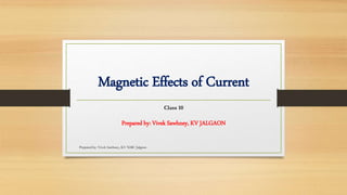 Magnetic Effects of Current
Class 10
Prepared by: Vivek Sawhney, KV JALGAON
Prepared by: Vivek Sawhney, KV NMU Jalgaon
 