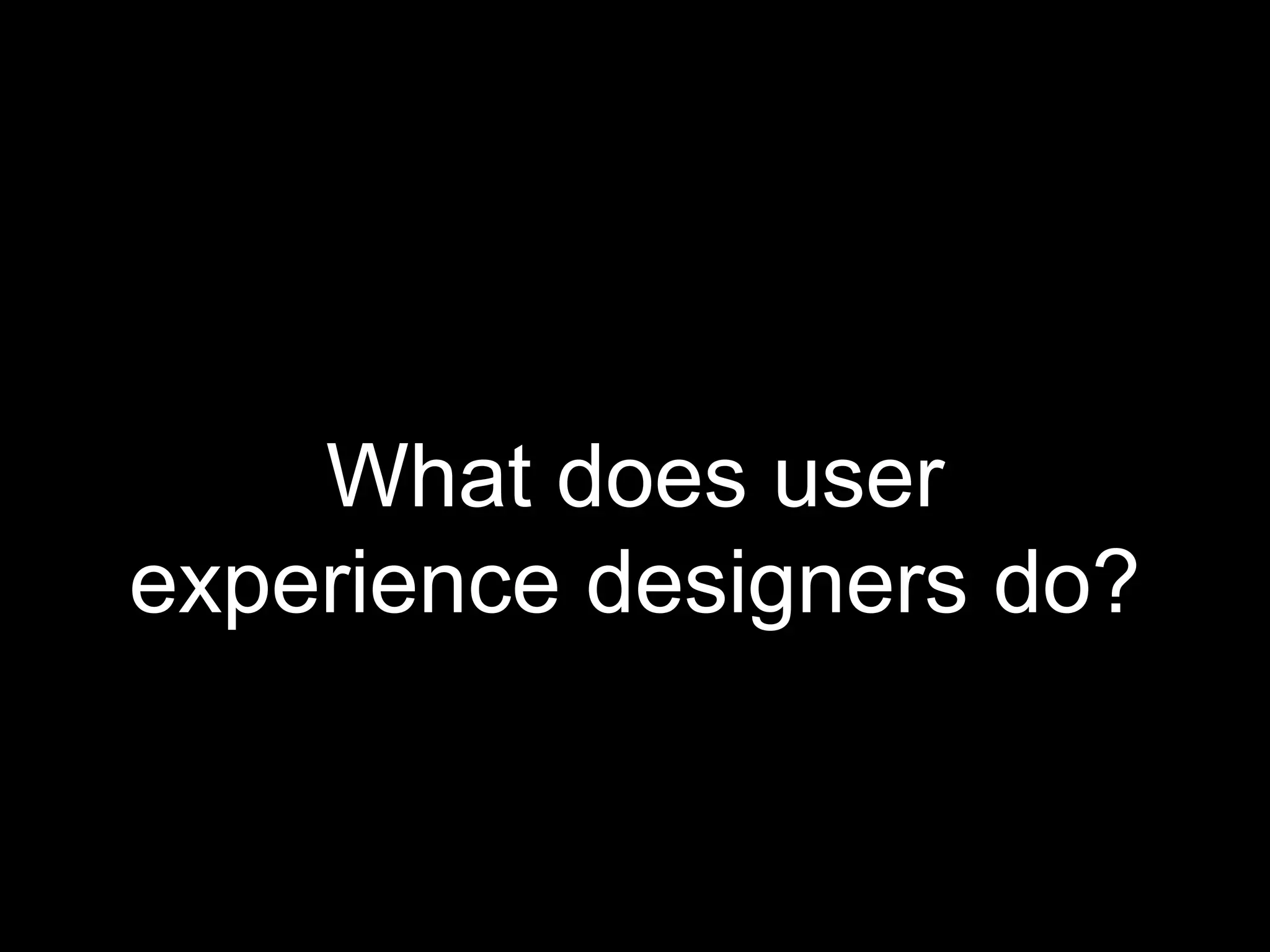 What does user
experience designers do?
 