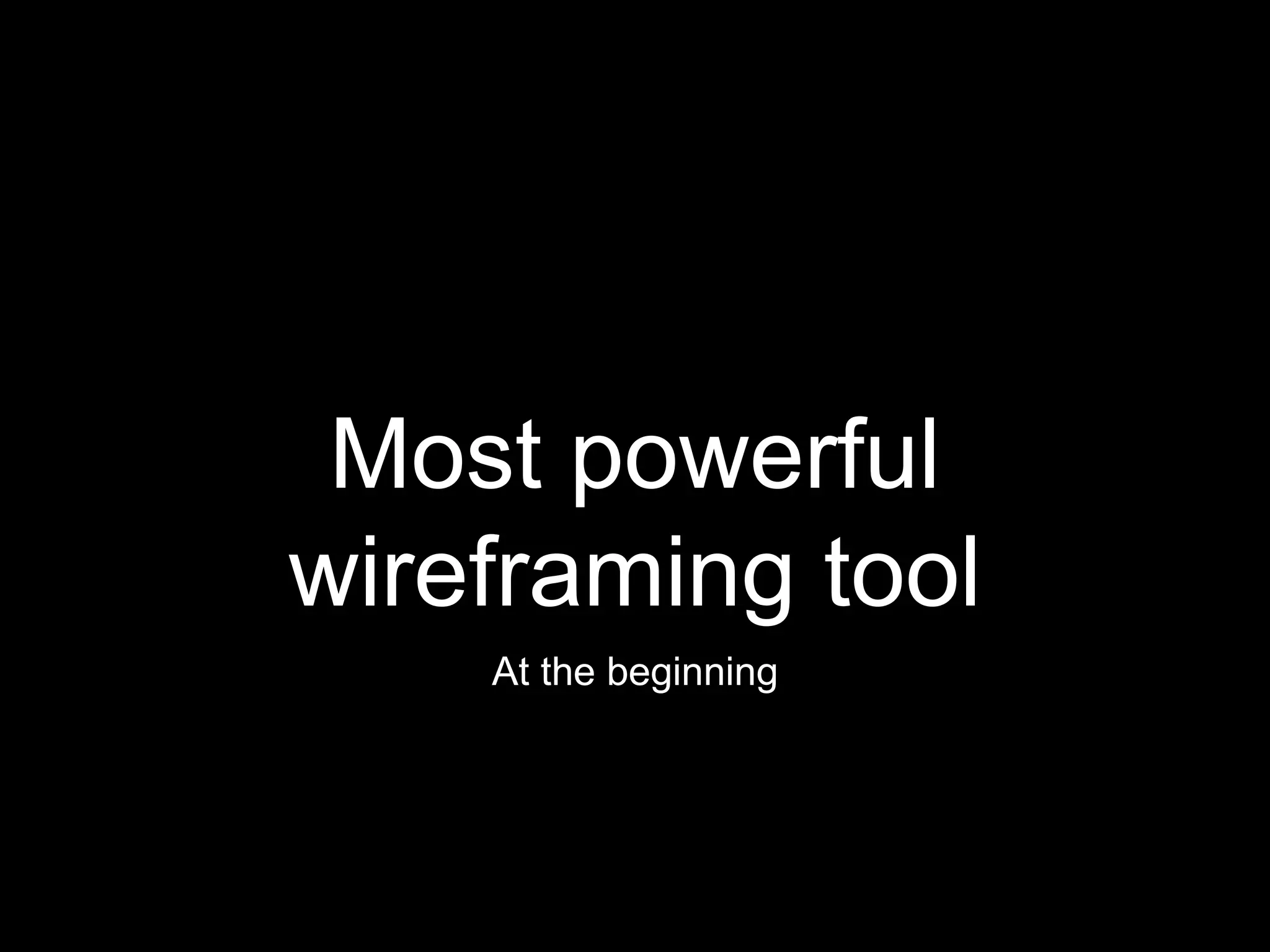 Most powerful
wireframing tool
At the beginning
 