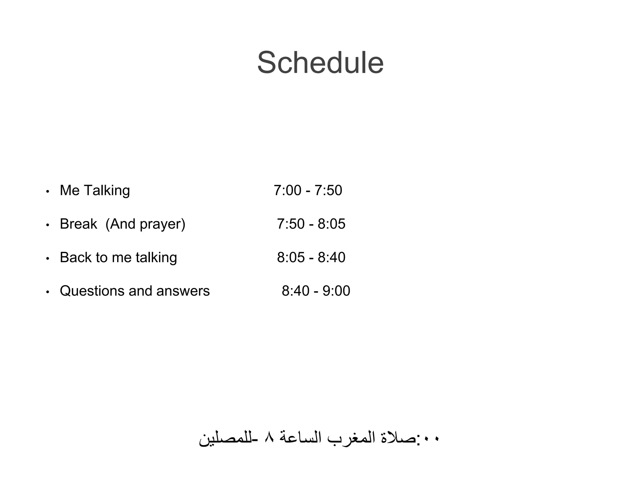 Schedule
• Me Talking 7:00 - 7:50
• Break (And prayer) 7:50 - 8:05
• Back to me talking 8:05 - 8:40
• Questions and answers 8:40 - 9:00
‫-للمصلين‬ ‫صالة‬‫المغرب‬‫الساعة‬٨ :٠٠
 