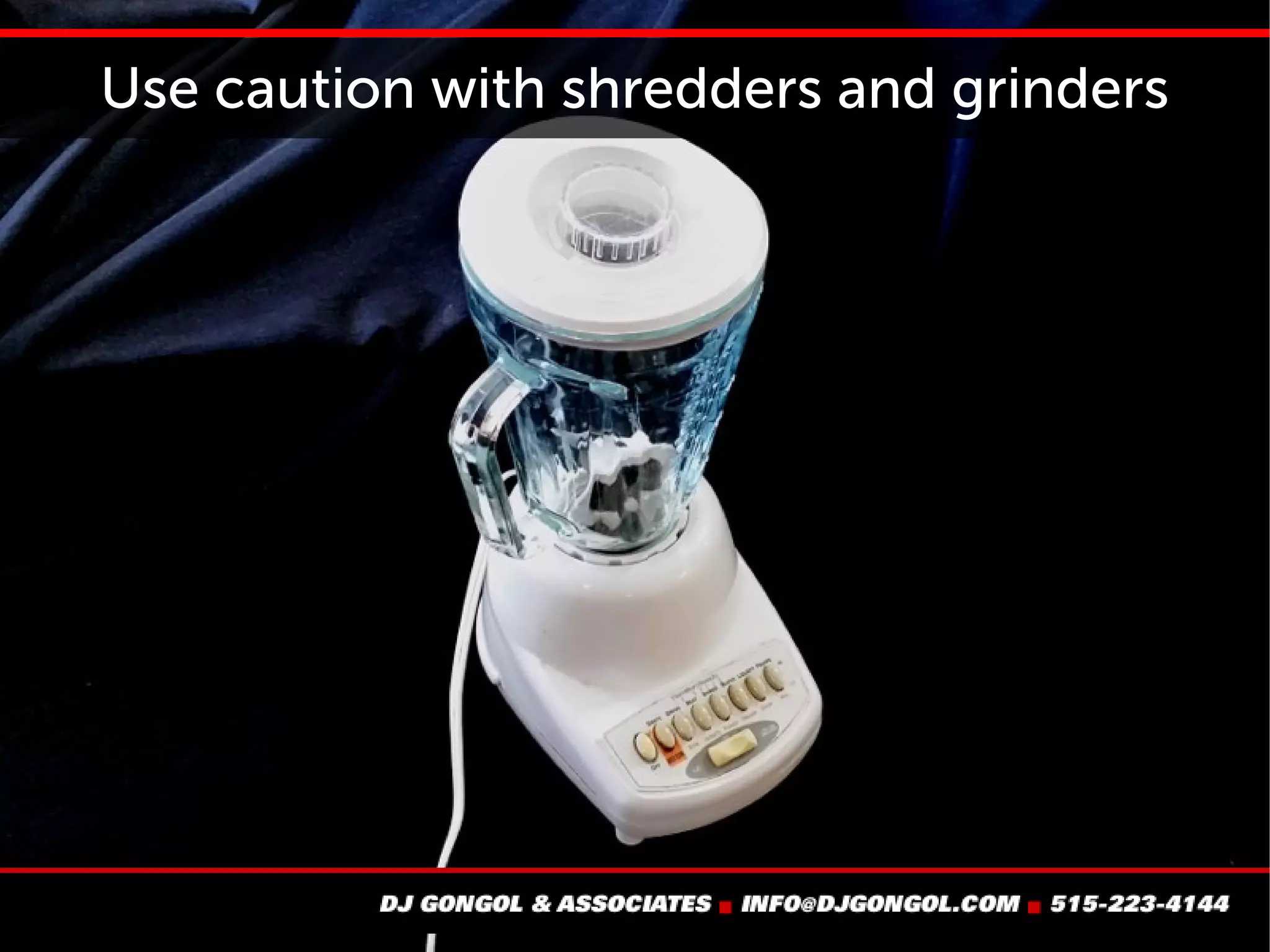 Use caution with shredders and grinders
 