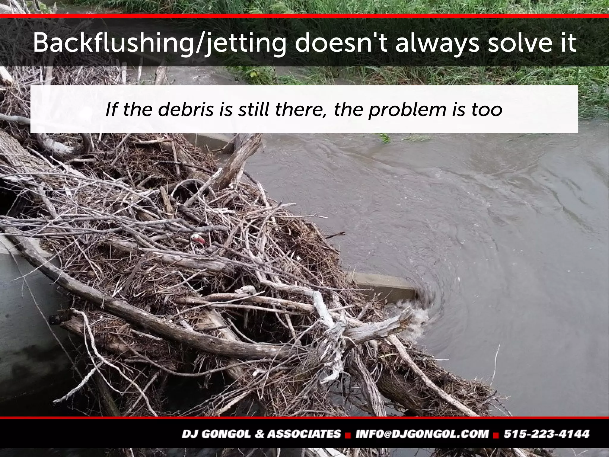 Backflushing/jetting doesn't always solve it
If the debris is still there,
the problem is too
 