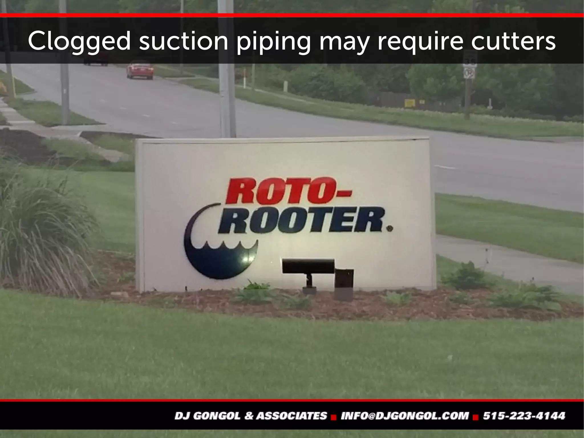 Clogged piping may require cutters
 