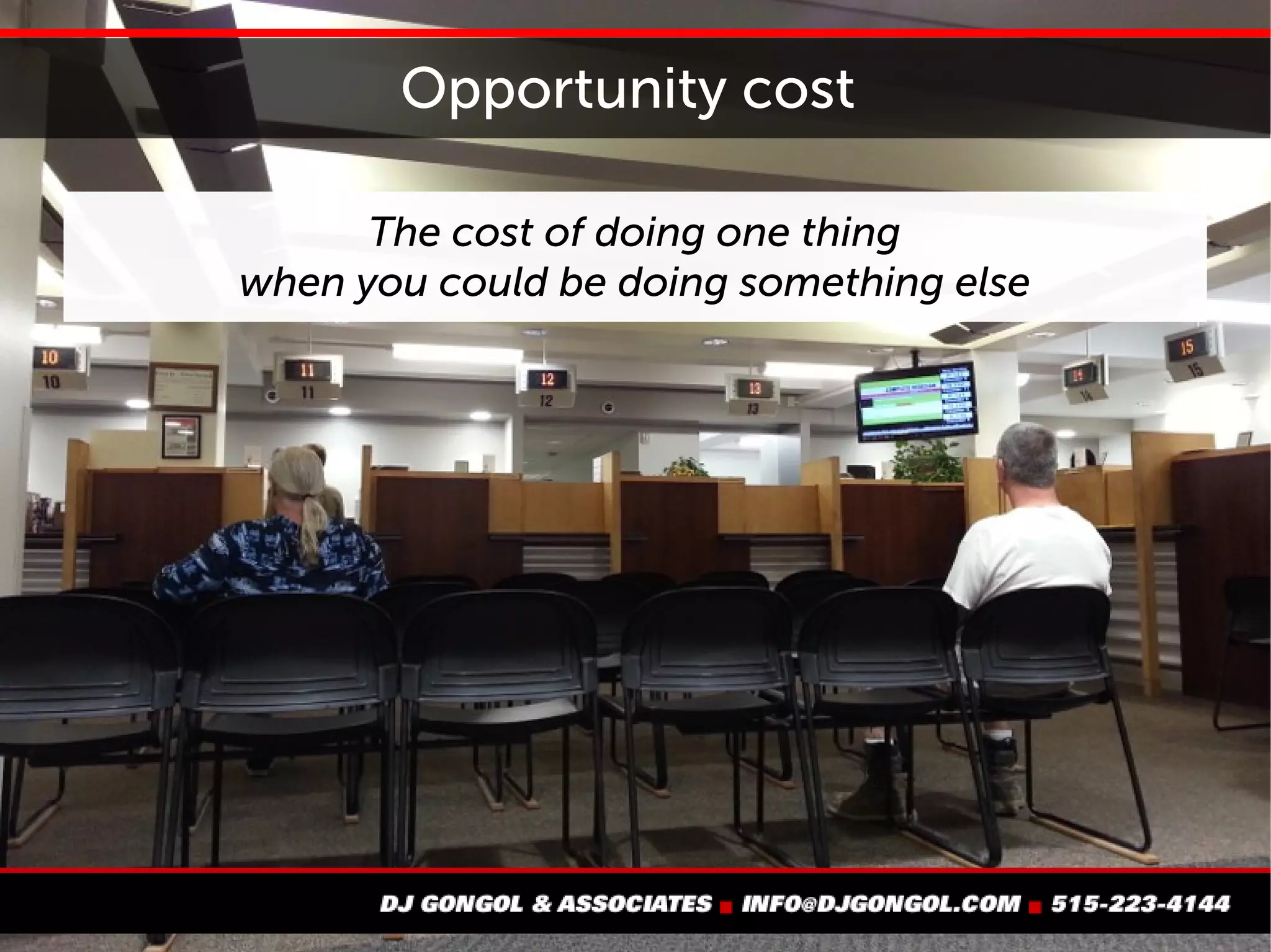 Opportunity cost
The cost of doing one thing
when you could be doing
something else
 