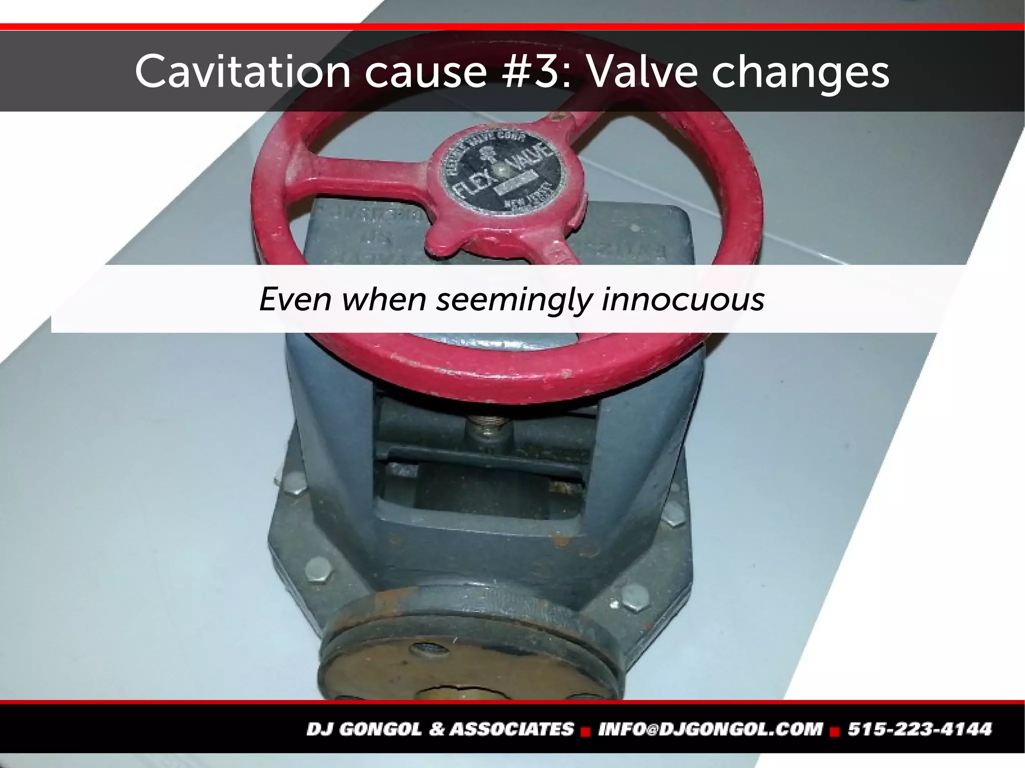 Cavitation cause #3: Valve changes
Even when
seemingly
innocuous
 