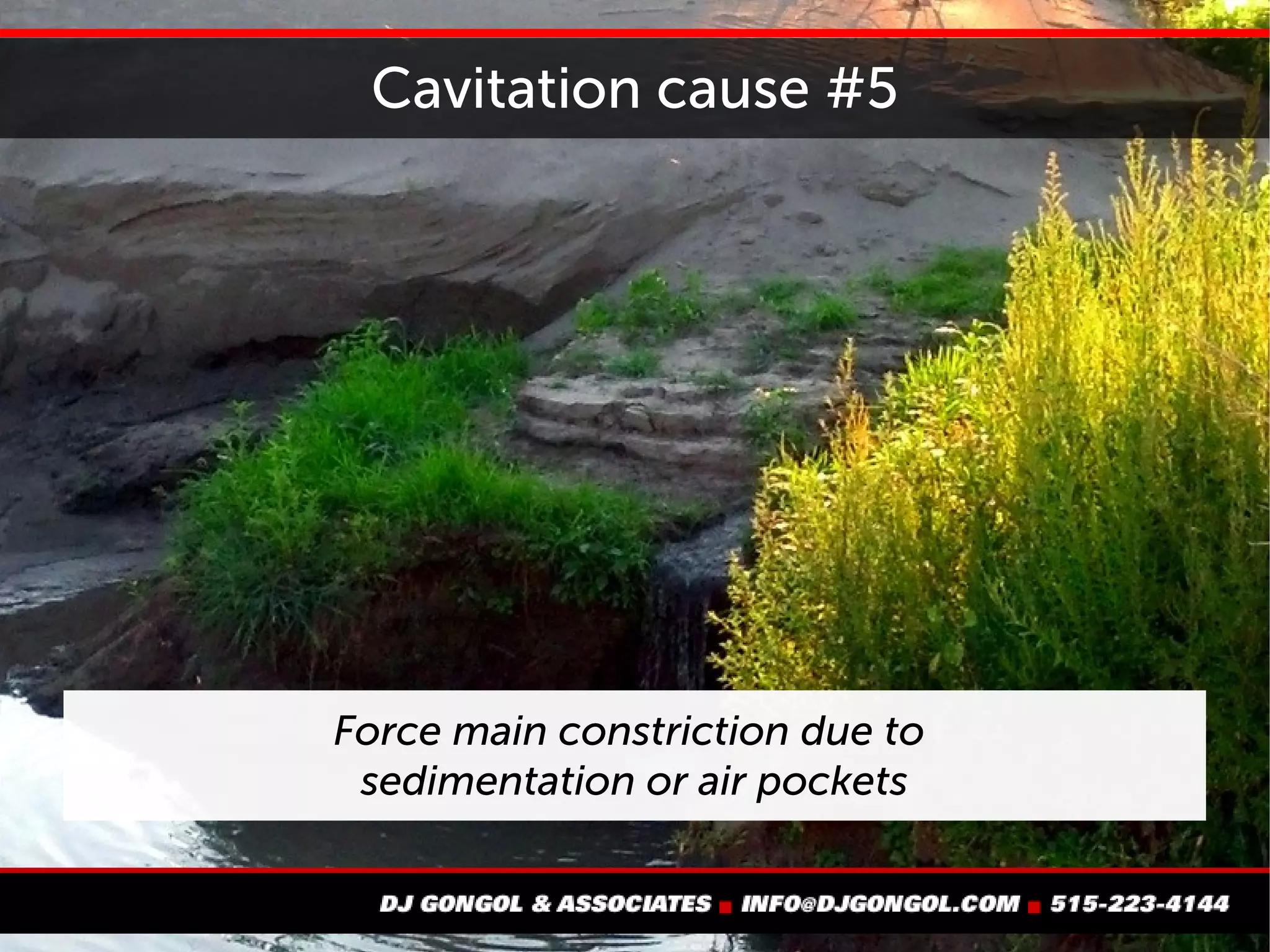 Cavitation cause #5
Force main constriction due to
sedimentation, air pockets,
or other changes in condition
 