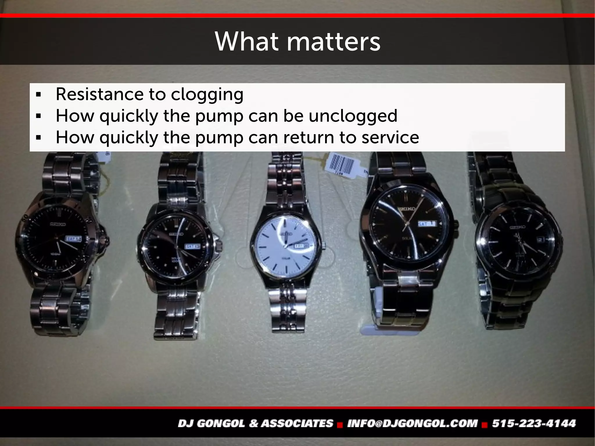 What matters
 Resistance to clogging
 How quickly the pump can
be unclogged
 How quickly the pump can
return to service
 