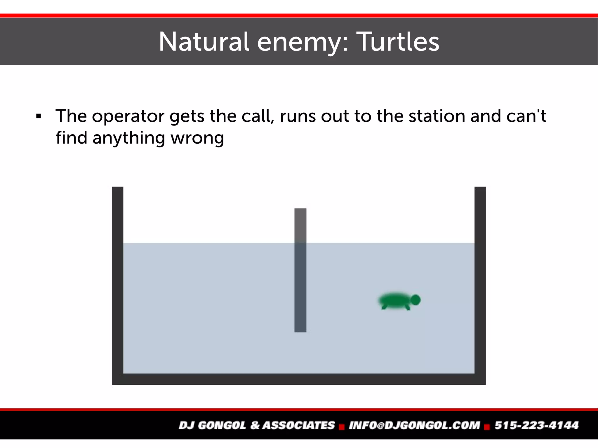 Natural enemy: Turtles
 The operator gets the call, runs out to the station and
can't find anything wrong
 