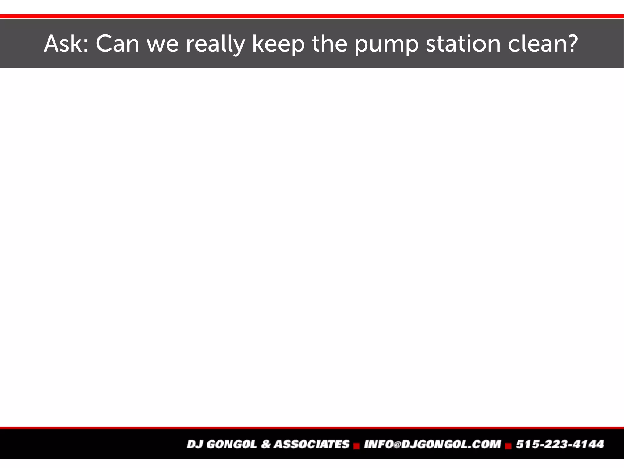 Ask: Can we really keep the pump station clean?
Showroom clean may be too ambitious,
but do aim for functionally clean
 