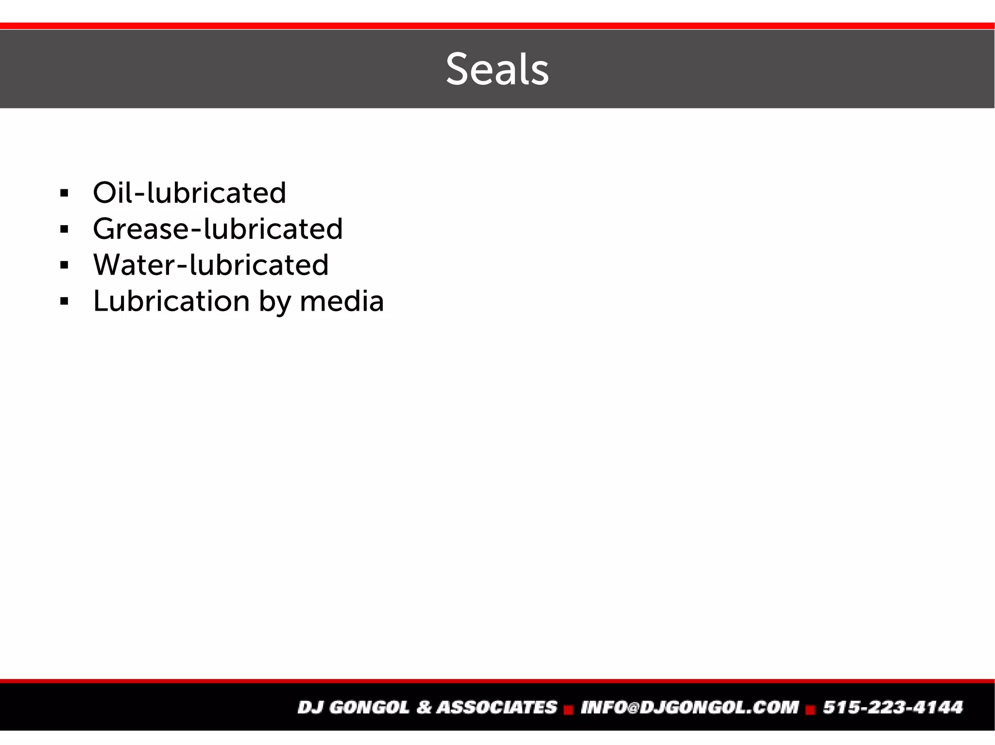 Seals
 Oil-lubricated
 Grease-lubricated
 Water-lubricated
 Lubrication by media
 