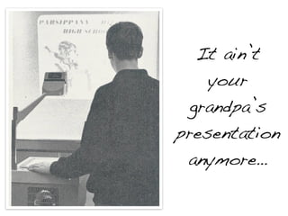 It ain’t
    your
  grandpa’s
presentation
 anymore…
 