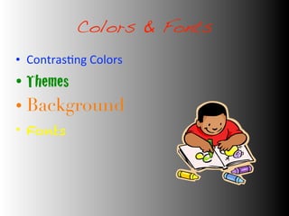 Colors & Fonts
• Contras&ng	
  Colors	
  
• Themes
• Background
• Fonts
 