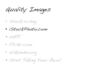 Quality Images
• Stock.xchng
• iStockPhoto.com
• 123RF
• Flickr.com
• Wikipedia.org
• Start Taking Your Own!
 