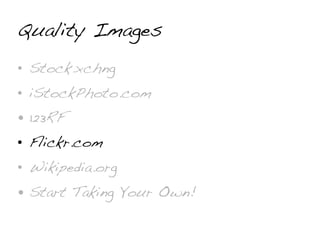 Quality Images
• Stock.xchng
• iStockPhoto.com
• 123RF
• Flickr.com
• Wikipedia.org
• Start Taking Your Own!
 