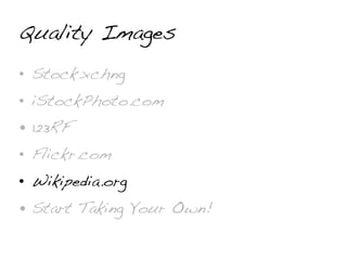 Quality Images
• Stock.xchng
• iStockPhoto.com
• 123RF
• Flickr.com
• Wikipedia.org
• Start Taking Your Own!
 