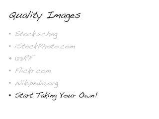 Quality Images
• Stock.xchng
• iStockPhoto.com
• 123RF
• Flickr.com
• Wikipedia.org
• Start Taking Your Own!
 
