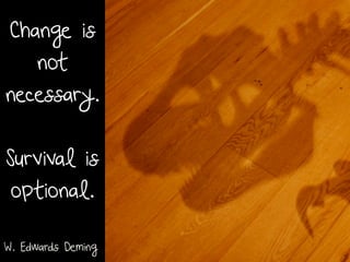 Change is
   not
necessary.


Survival is
 optional.

W. Edwards Deming
 