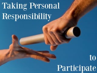 Taking Personal
Responsibility



                       to
              Participate
 