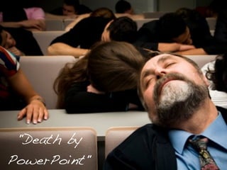 "Death by
PowerPoint"
 