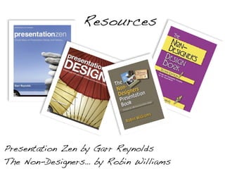 Resources




Presentation Zen by Garr Reynolds
The Non-Designers… by Robin Williams
 