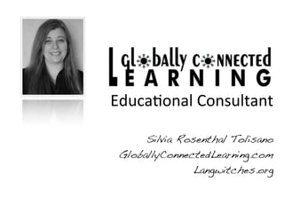 Educa&onal	
  Consultant

      Silvia Rosenthal Tolisano
 GloballyConnectedLearning.com
               Langwitches.org
 