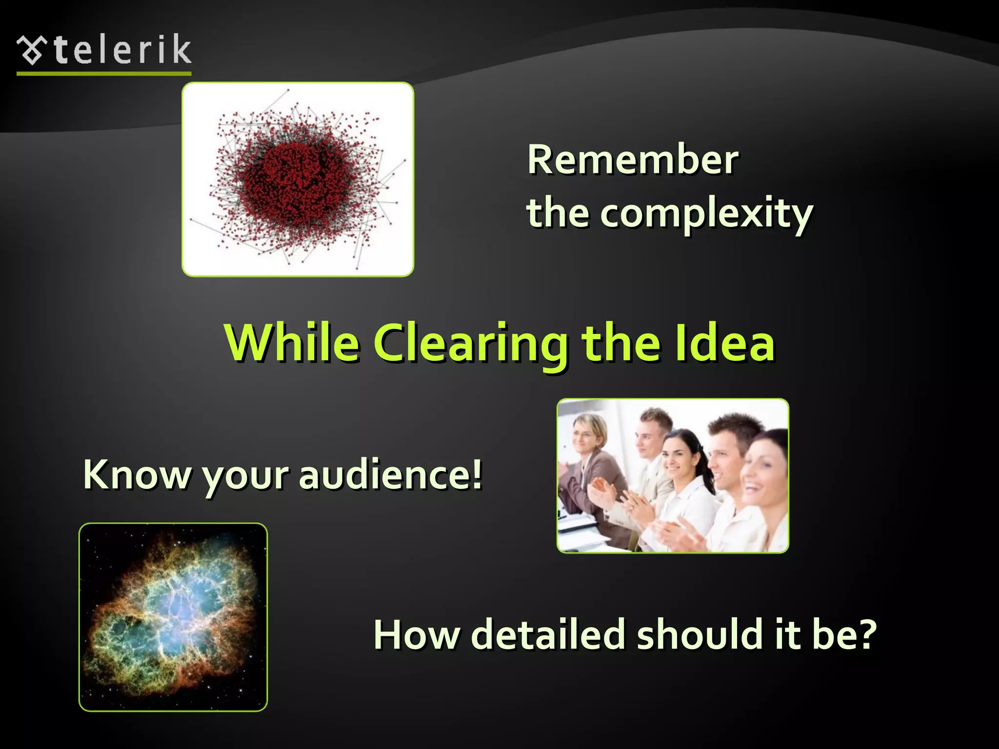 While Clearing the Idea Know your audience! Remember  the complexity How detailed should it be? 