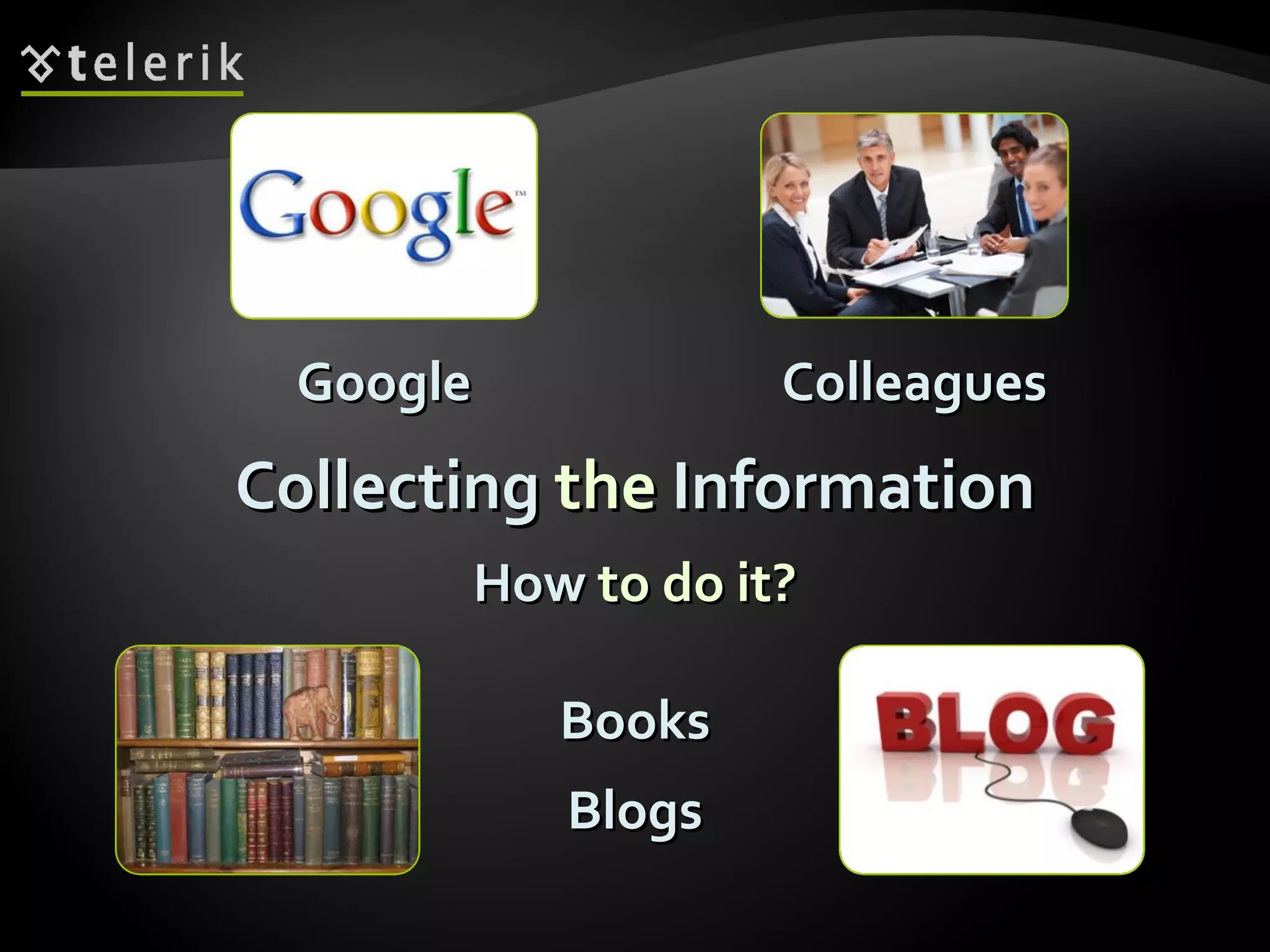 Collecting  the  Information How  to do it? Blogs Books Google Colleagues 
