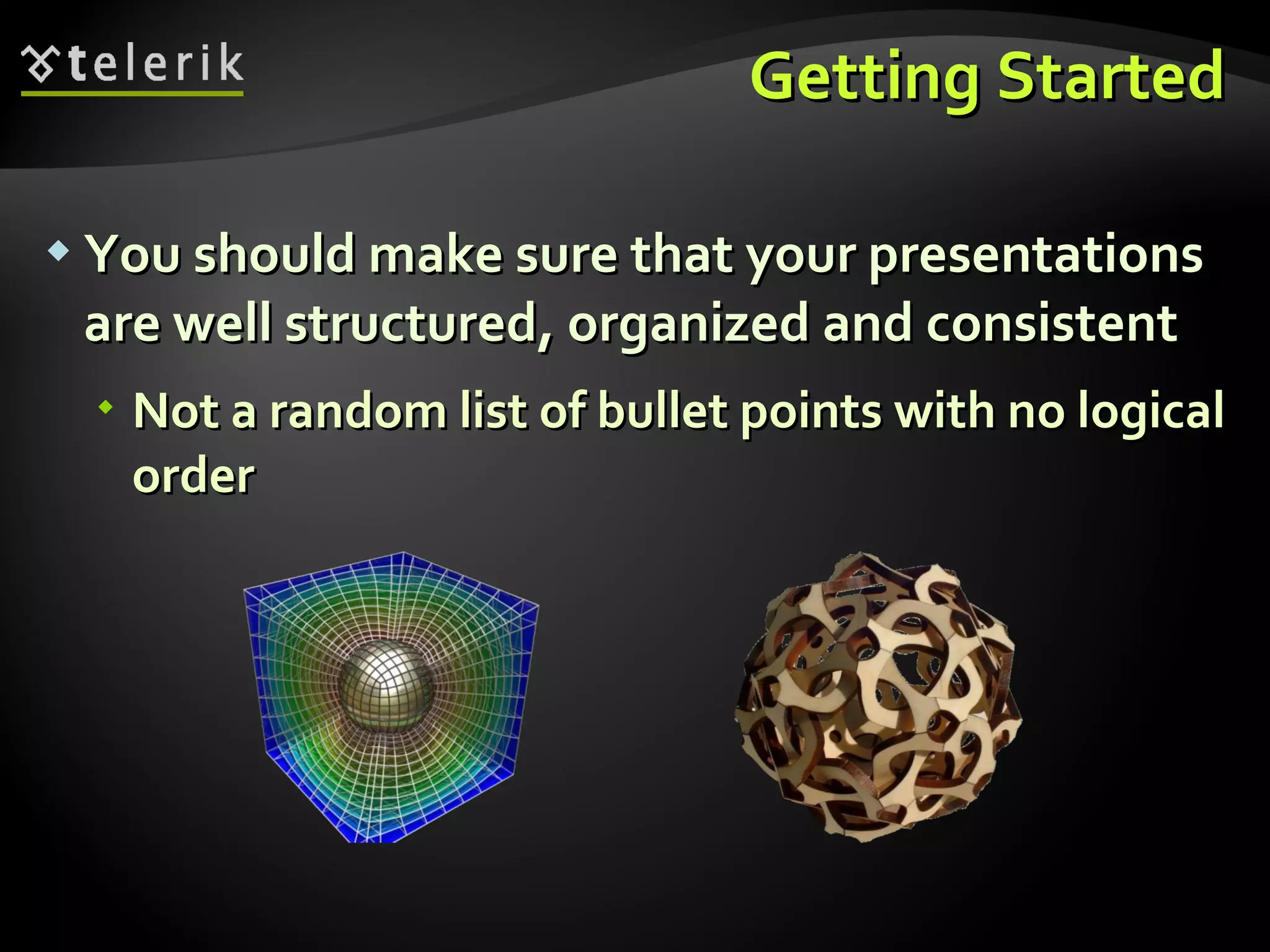 Getting Started You should make sure that your presentations are well structured, organized and consistent Not a random list of bullet points with no logical order 