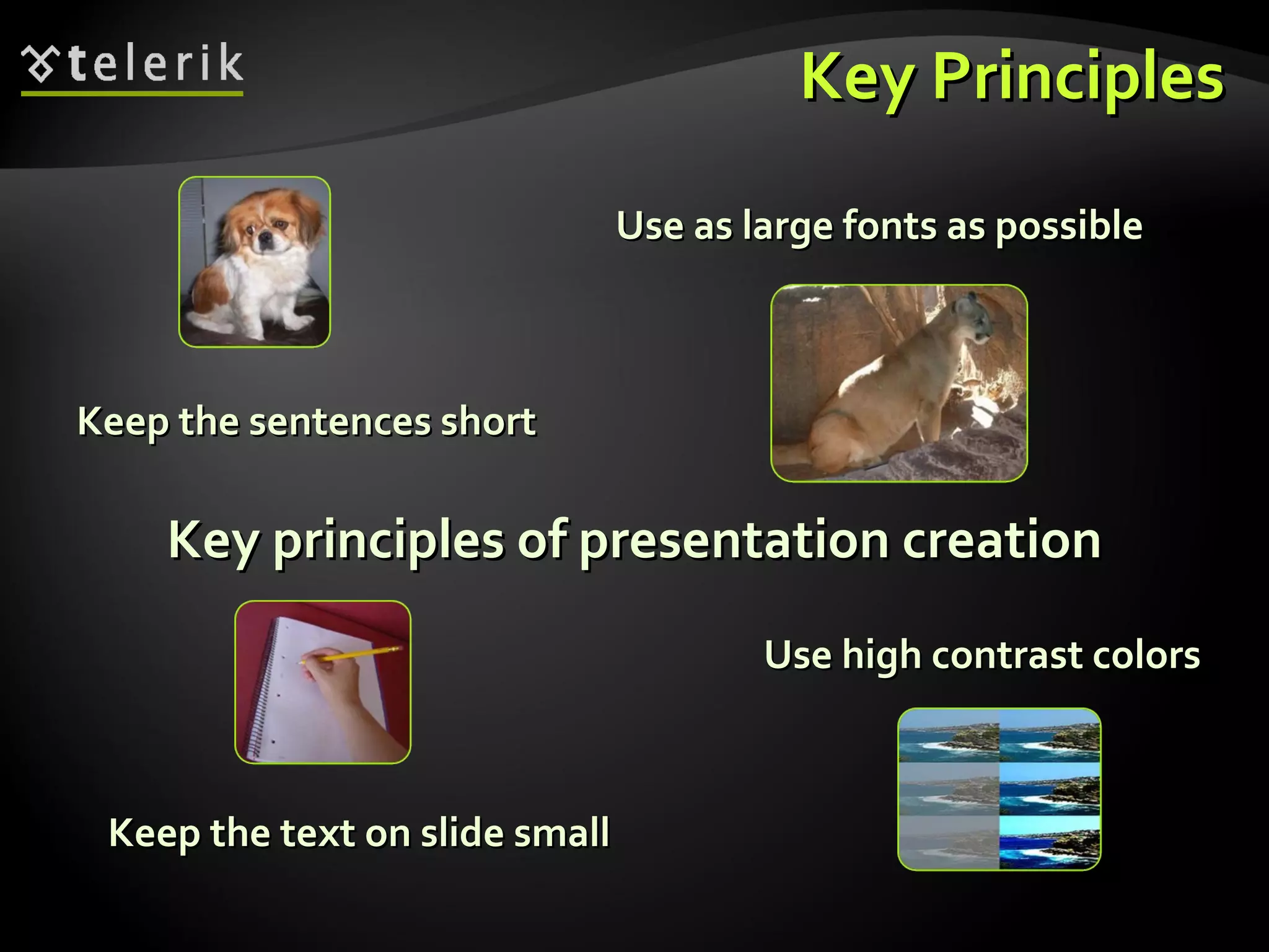 Key Principles Key principles of presentation creation Keep the sentences short Keep the text on slide small Use high contrast colors Use as large fonts as possible 