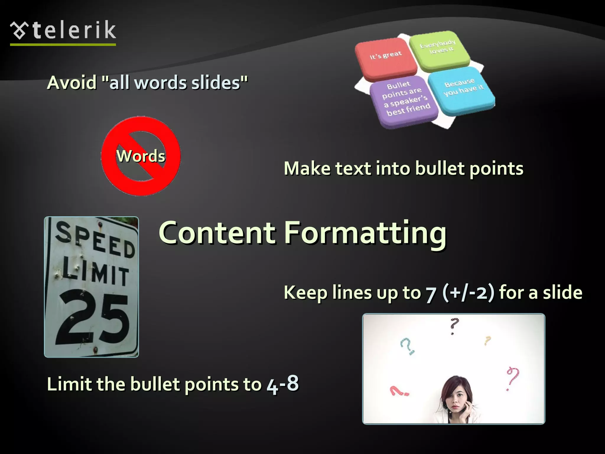 Content Formatting Avoid &quot; all words slides &quot; Keep lines up to  7 (+/-2)   for a slide Limit the bullet points to  4-8 Make text into bullet points Words 