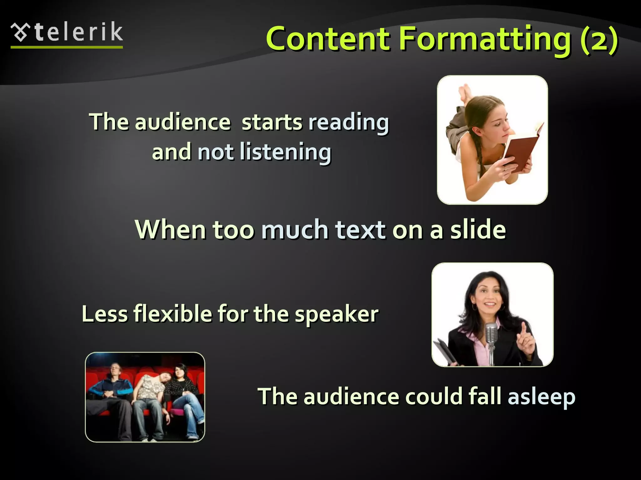 Content Formatting (2) When too  much text  on a slide The audience  starts  reading  and  not   listening The audience could fall  asleep Less flexible for the speaker 