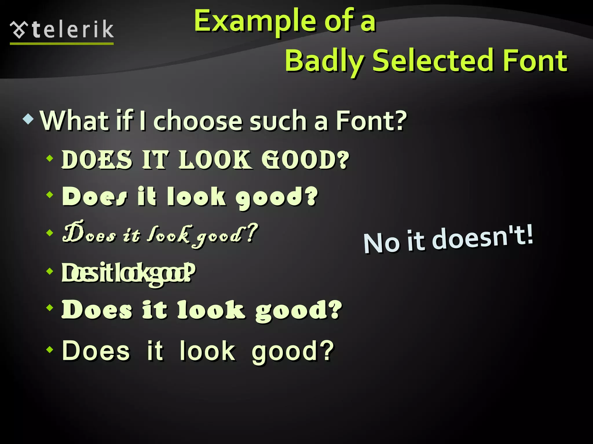 Example of a  Badly Selected Font What if I choose such a Font? Does it look Good? Does it look good? Does it look good? Does it look good? Does it look good? Does it look good? No it doesn't! 