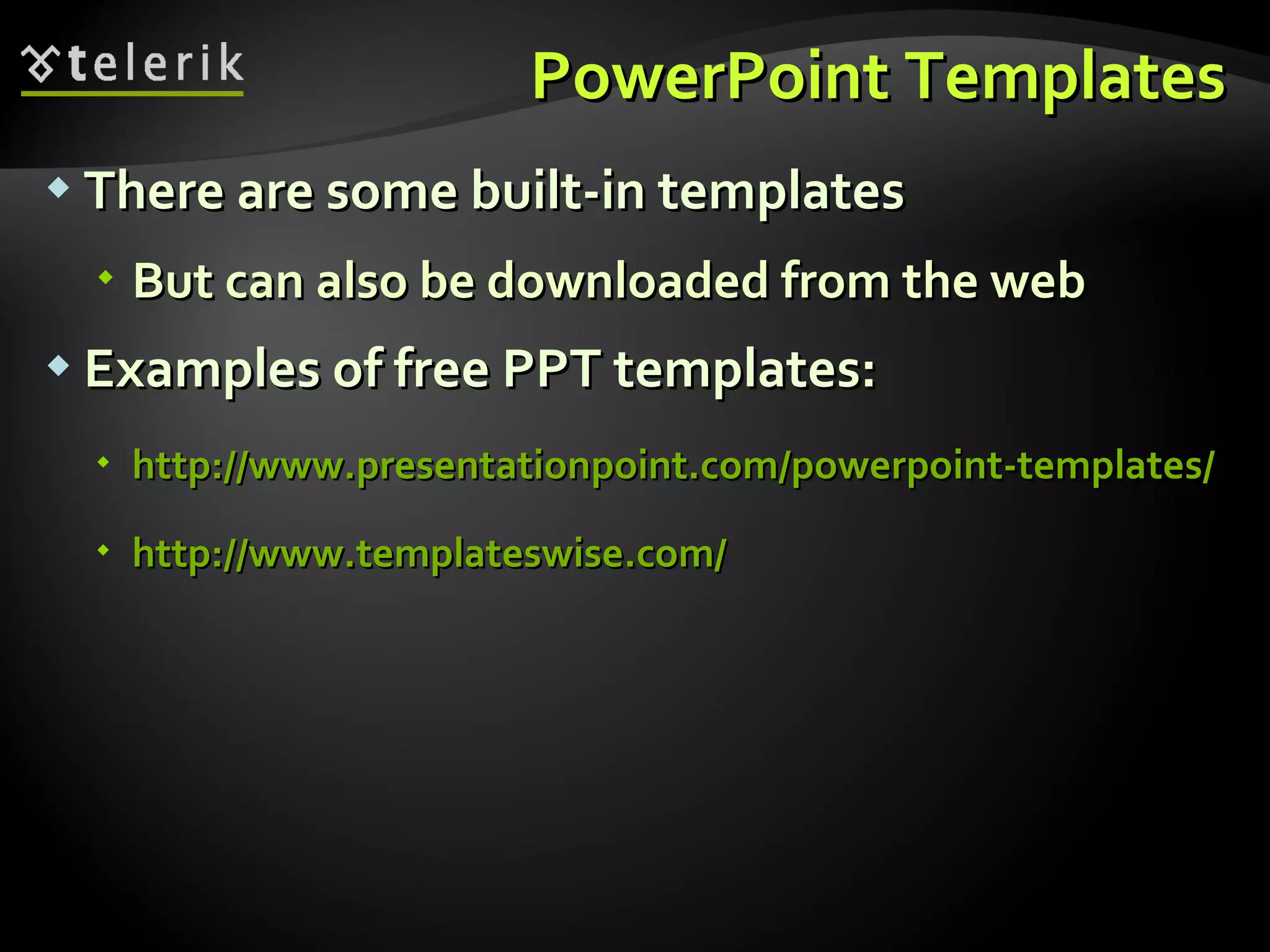 PowerPoint Templates There are some built-in templates But can also be downloaded from the web Examples of free PPT templates: http://www.presentationpoint.com/powerpoint-templates / http://www.templateswise.com / 