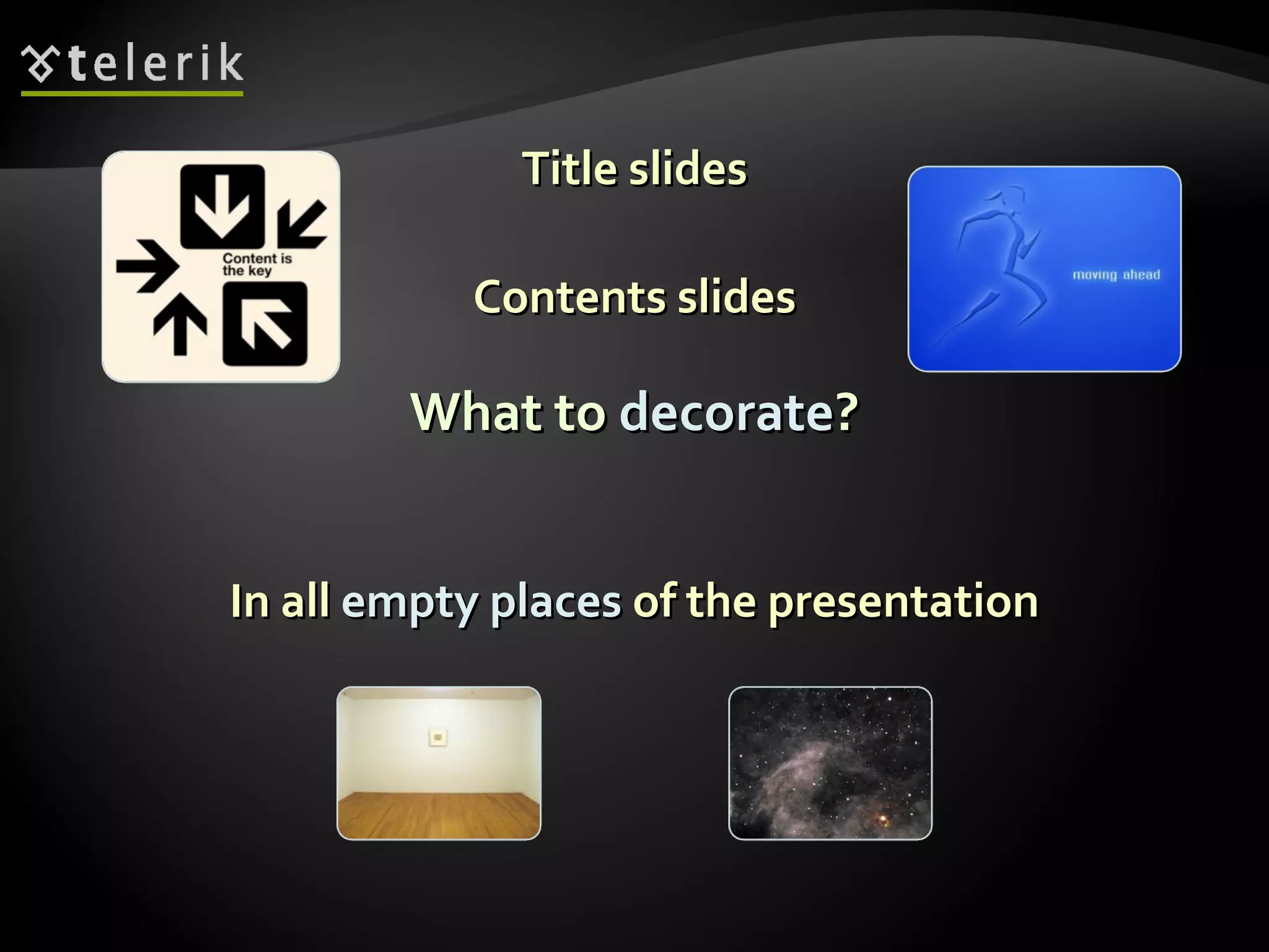 What to  decorate ? Title slides Contents slides In all  empty places  of the presentation 