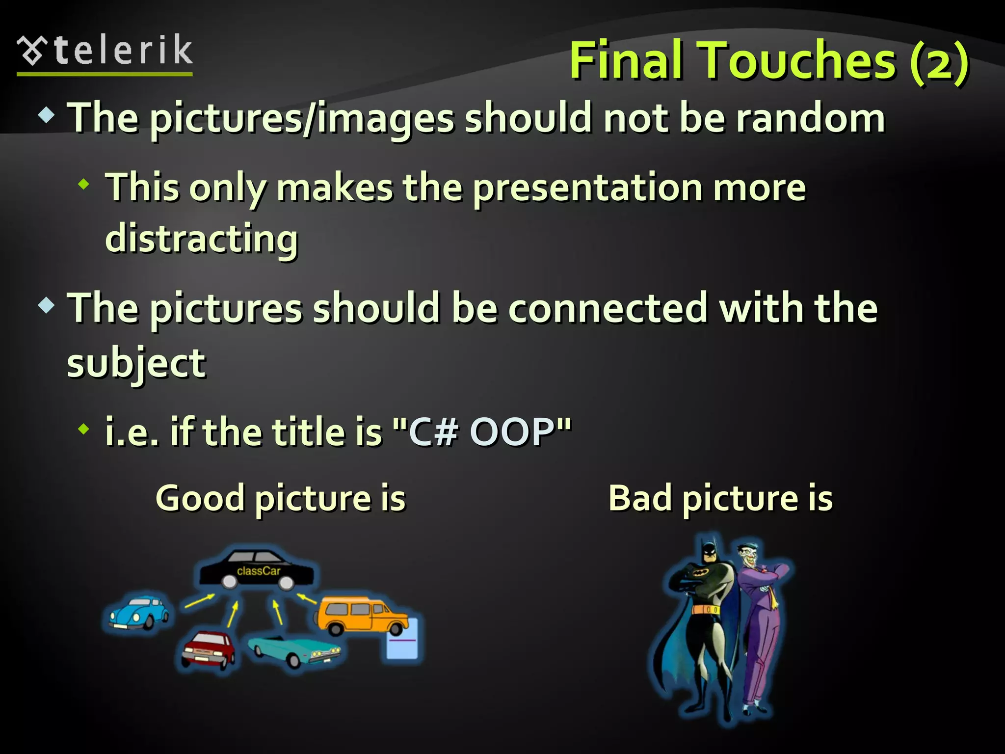 Final Touches (2) The pictures/images should not be random This only makes the presentation more distracting The pictures should be connected with the subject i.e. if the title is &quot; C# OOP &quot; Good picture is  Bad picture is 