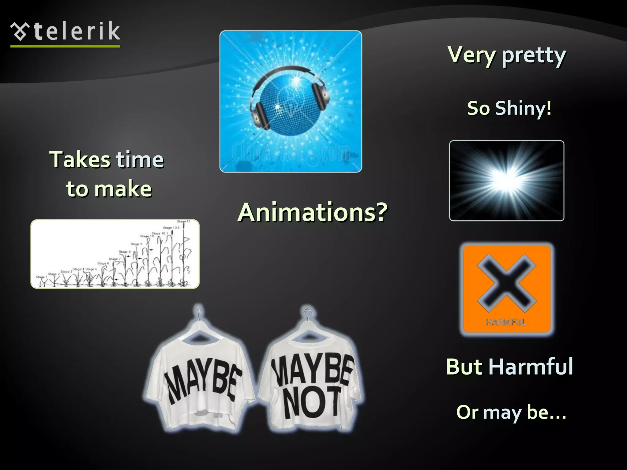 Animations? Very  pretty So  Shiny ! But  Harmful Or  may  be… Takes  time   to make 