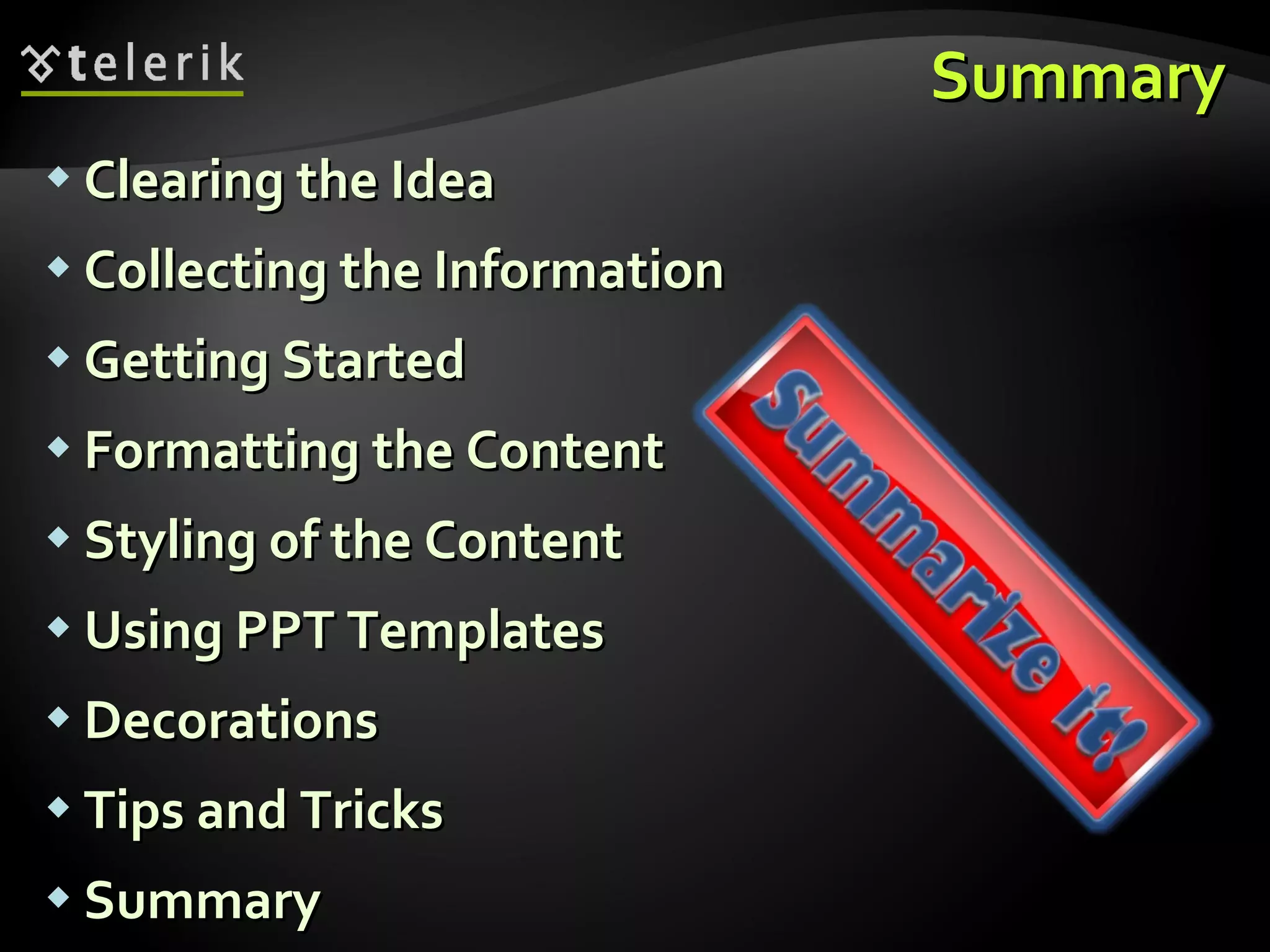 Summary Clearing the Idea Collecting the Information Getting Started Formatting the Content Styling of the Content Using PPT Templates Decorations Tips and Tricks Summary 