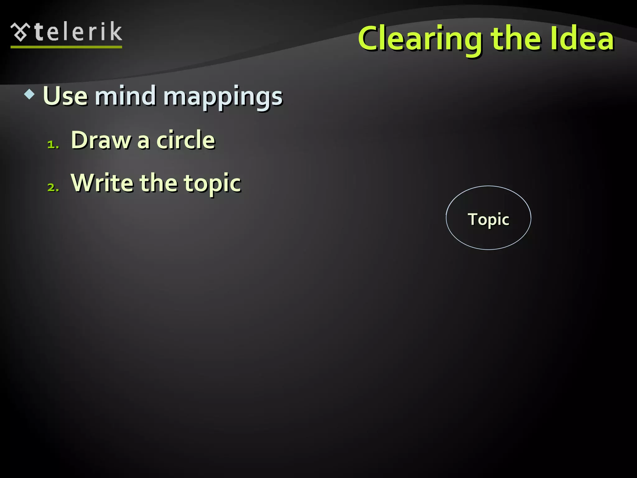 Use  mind mappings Draw a circle  Write the topic Clearing the Idea Topic 
